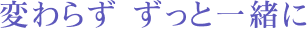 変わらず ずっと一緒に
